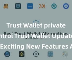 Trust Wallet private key control Trust Wallet Update: Exciting New Features Available Now